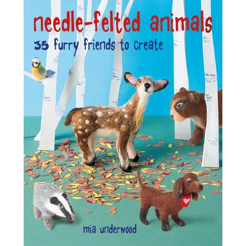 Needle-Felted Animals: 35 Furry Friends to Create