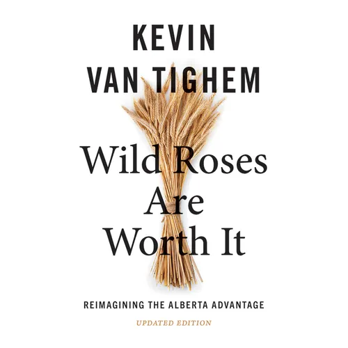 Wild Roses Are Worth It: Reimagining the Alberta Advantage--Updated Edition