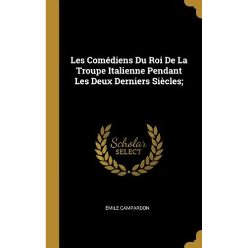 Les Comédiens Du Roi De La Troupe Italienne Pendant Les Deux Derniers Siècles;