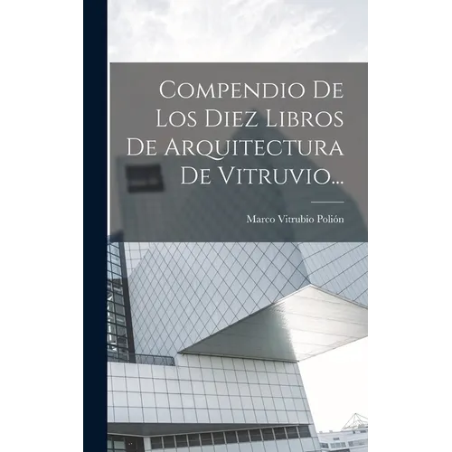 Compendio De Los Diez Libros De Arquitectura De Vitruvio...