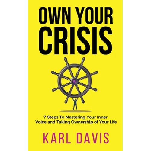 Own Your Crisis: 7 Steps To Mastering Your Inner Voice and Taking Ownership of Your Life