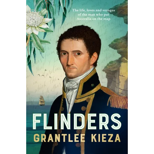 Flinders: The Fascinating Life, Loves & Great Adventures of the Man Who Put Australia on the Map from the Award Winning Author of Banjo, Banks, the Re