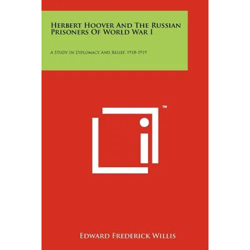 Herbert Hoover And The Russian Prisoners Of World War I: A Study In Diplomacy And Relief, 1918-1919