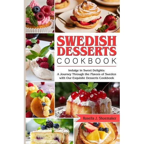 Swedish Desserts Cookbook: Indulge in Sweet Delights: A Journey Through the Flavors of Sweden with Our Exquisite Desserts Cookbook