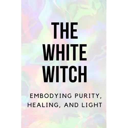 The White Witch: Embodying Purity, Healing, and Light