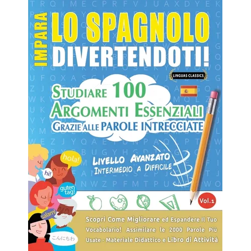 Impara Lo Spagnolo Divertendoti! - Livello Avanzato: Intermedio a Difficile - Studiare 100 Argomenti Essenziali Grazie Alle Parole Intrecciate - Vol.1