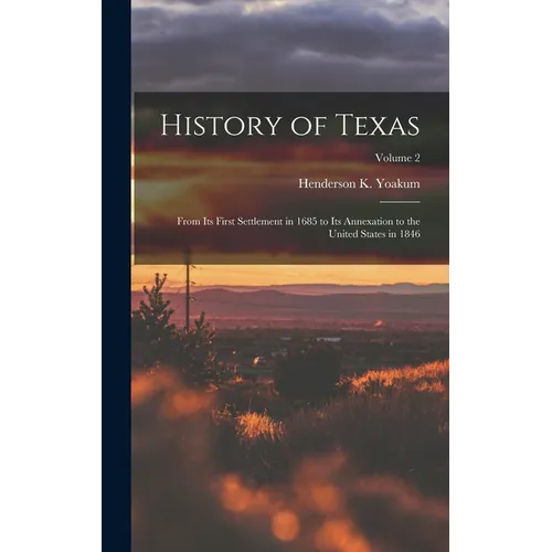 History of Texas: From its First Settlement in 1685 to its Annexation to the United States in 1846; Volume 2