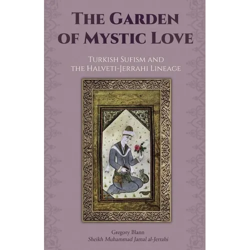 The Garden of Mystic Love: Volume II: Turkish Sufism and the Halveti-Jerrahi Lineage