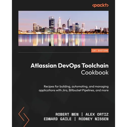Atlassian DevOps Toolchain Cookbook: Recipes for building, automating, and managing applications with Jira, Bitbucket Pipelines, and more