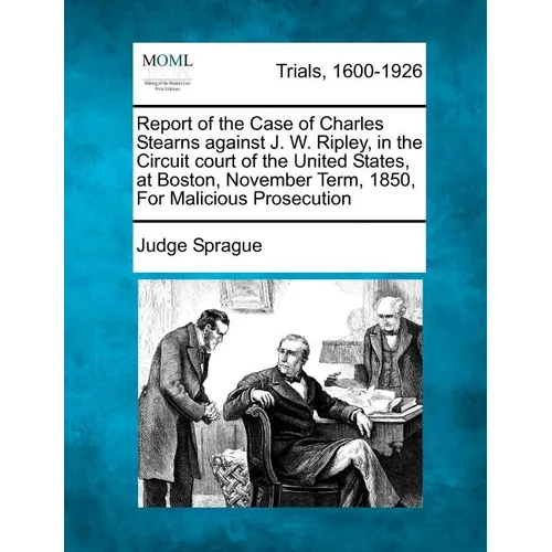 Report of the Case of Charles Stearns Against J. W. Ripley, in the Circuit Court of the United States, at Boston, November Term, 1850, for Malicious P