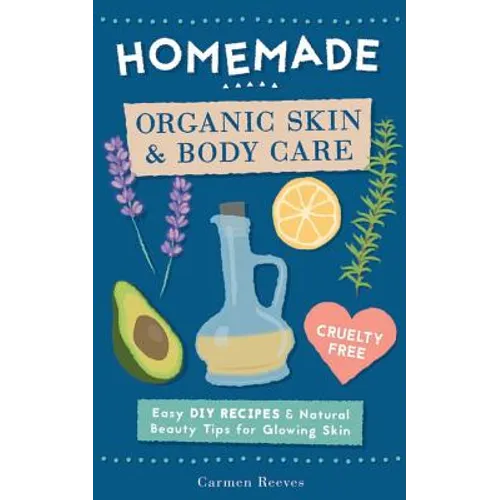 Homemade Organic Skin & Body Care: Easy DIY Recipes and Natural Beauty Tips for Glowing Skin