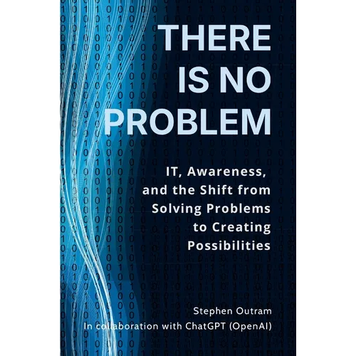 There is No Problem: IT, Awareness, and the Shift From Solving Problems to Creating Possibilities