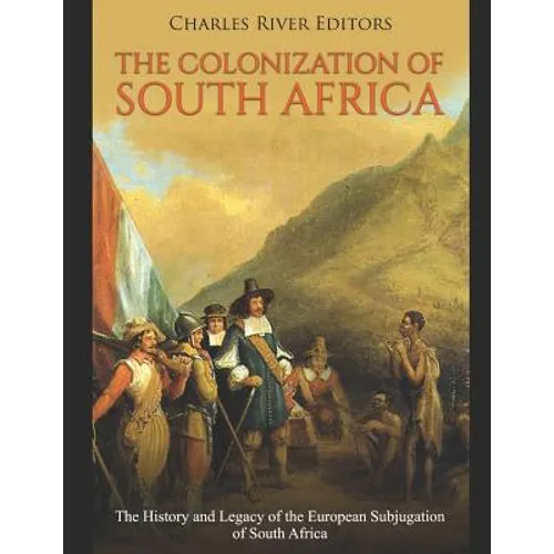 The Colonization of South Africa: The History and Legacy of the European Subjugation of South Africa