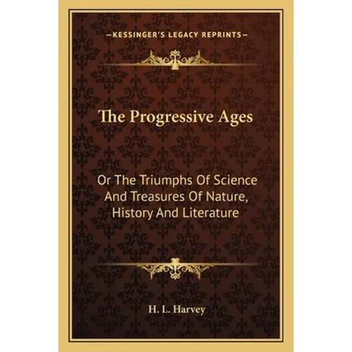 The Progressive Ages: Or The Triumphs Of Science And Treasures Of Nature, History And Literature