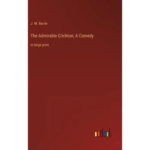 The Admirable Crichton; A Comedy: in large print