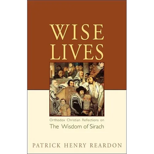 Wise Lives: Orthodox Christian Reflections on The Wisdom of Sirach
