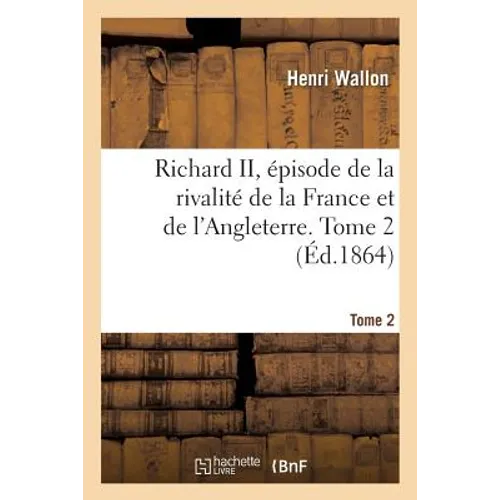 Richard II, Épisode de la Rivalité de la France Et de l'Angleterre. Tome 2