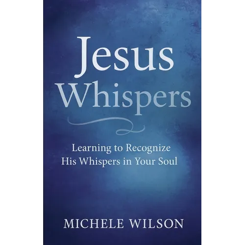 Jesus Whispers: Learning to Recognize His Whispers In Your Soul