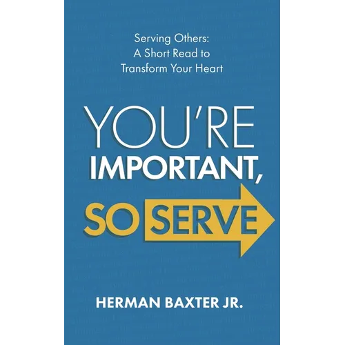 You're Important, So Serve: Serving Others: A Short Read to Transform Your Heart