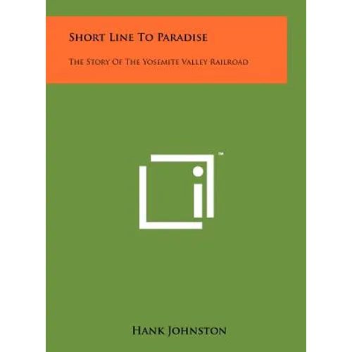 Short Line To Paradise: The Story Of The Yosemite Valley Railroad