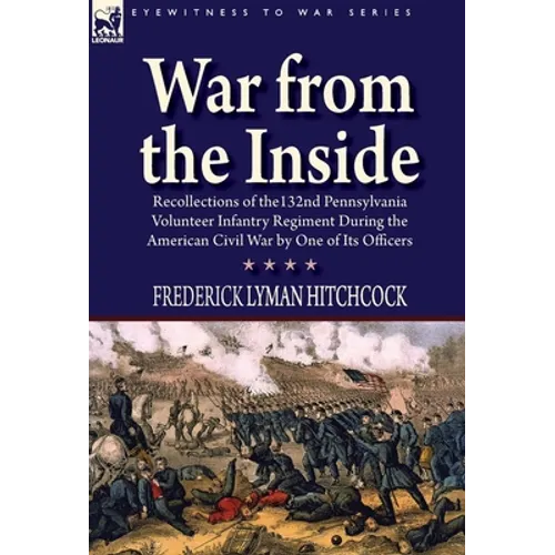 War From the Inside: Recollections of the 132nd Pennsylvania Volunteer Infantry Regiment During the American Civil War by One of Its Officers