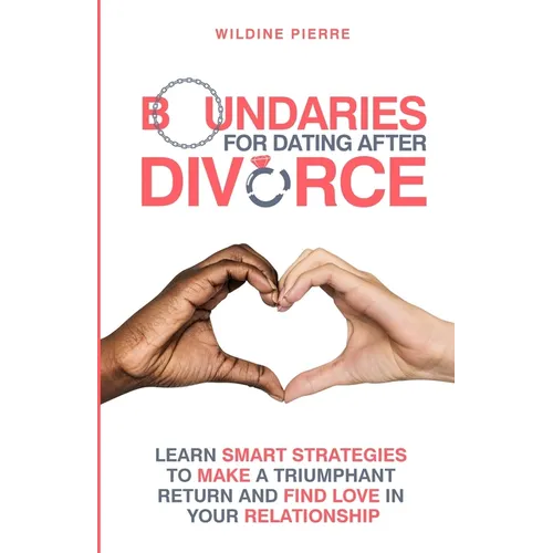 Boundaries for Dating after Divorce: learn smart strategies to make a triumphant return and find love in your relationship