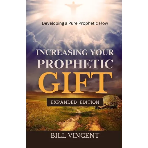 Increasing Your Prophetic Gift (Expanded Edition): Developing a Pure Prophetic Flow