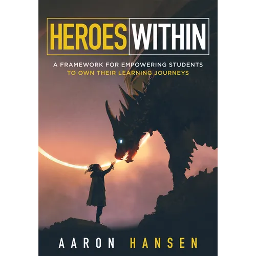 Heroes Within: A Framework for Empowering Students to Own Their Learning Journeys (Instill Hope, Self-Efficacy, and Ownership in Your Students)