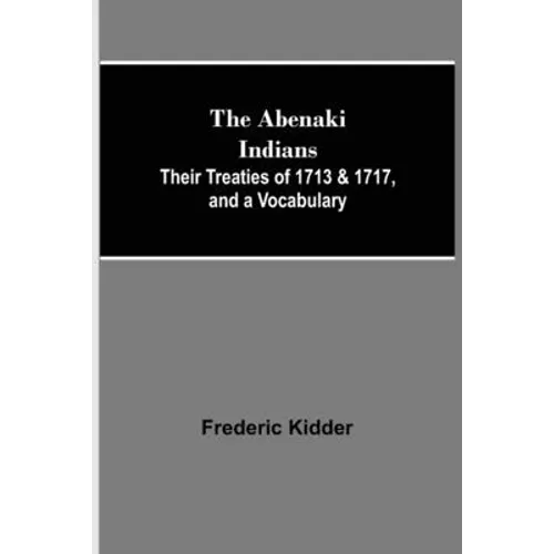The Abenaki Indians; Their Treaties of 1713 & 1717, and a Vocabulary