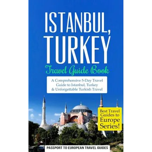 Istanbul: Istanbul, Turkey: Travel Guide Book-A Comprehensive 5-Day Travel Guide to Istanbul, Turkey & Unforgettable Turkish Travel