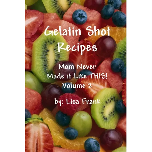 Gelatin Shot Recipes: Mom Never Made it Like THIS! Volume 2