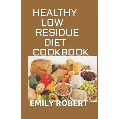 Healthy Low Residue Diet Cookbook: 50+ Low Fiber Fresh and delicious Homemade Recipes for People with IBD, Diverticulitis, Crohn's Disease & Ulcerativ