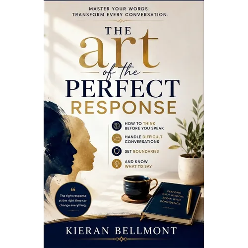 The art of the perfect response: How to Think Before You Speak, Handle Difficult Conversations, Set Boundaries, and Know What to Say