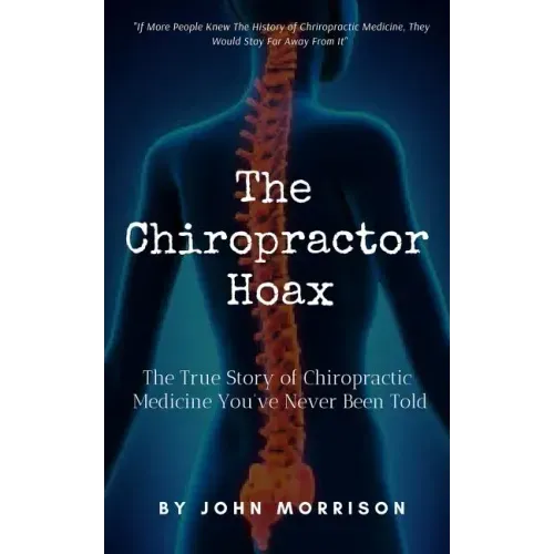 The Chiropractor Hoax: The True Story of Chiropractic Medicine You've Never Been Told