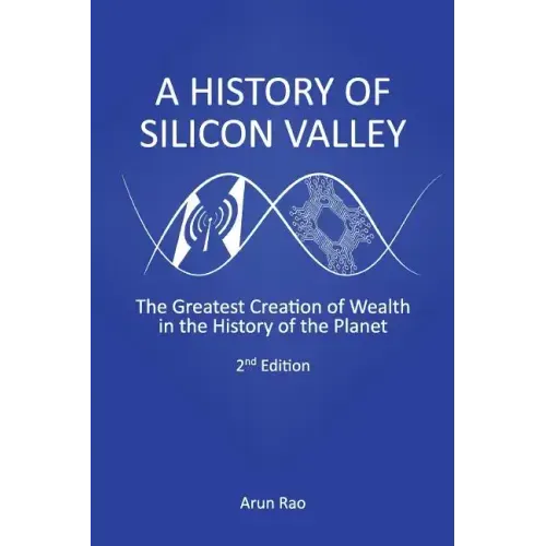 A History of Silicon Valley: The Greatest Creation of Wealth in the History of the Planet, 2nd Edition