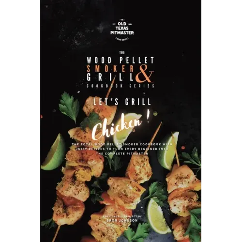 The Wood Pellet Smoker and Grill Cookbook: Let's Grill Chicken!