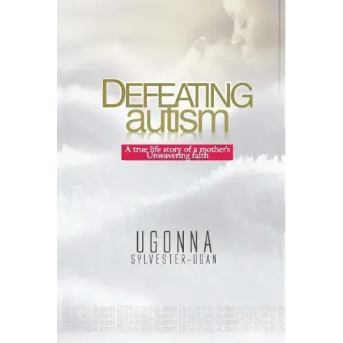 Defeating Autism: A True Life Story of a Mother's Unwavering Faith