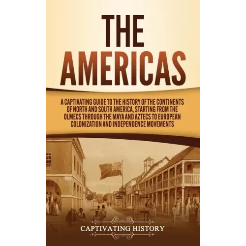 The Americas: A Captivating Guide to the History of the Continents of North and South America, Starting from the Olmecs through the