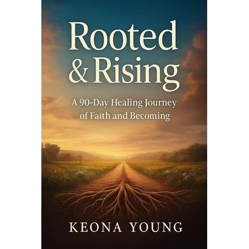 Rooted & Rising A 90-Day Healing Journey of Faith and Becoming