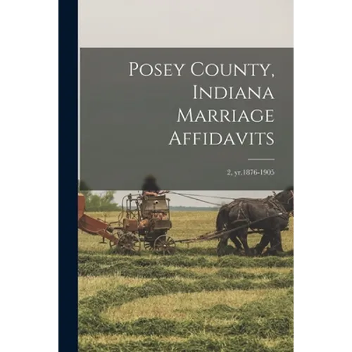 Posey County, Indiana Marriage Affidavits; 2, yr.1876-1905