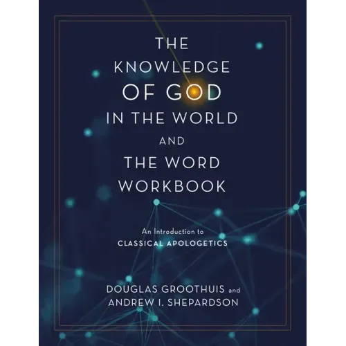 The Knowledge of God in the World and the Word Workbook: An Introduction to Classical Apologetics