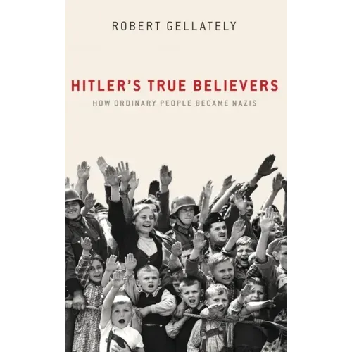 Hitler's True Believers: How Ordinary People Became Nazis