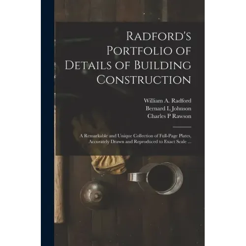 Radford's Portfolio of Details of Building Construction: a Remarkable and Unique Collection of Full-page Plates, Accurately Drawn and Reproduced to Ex