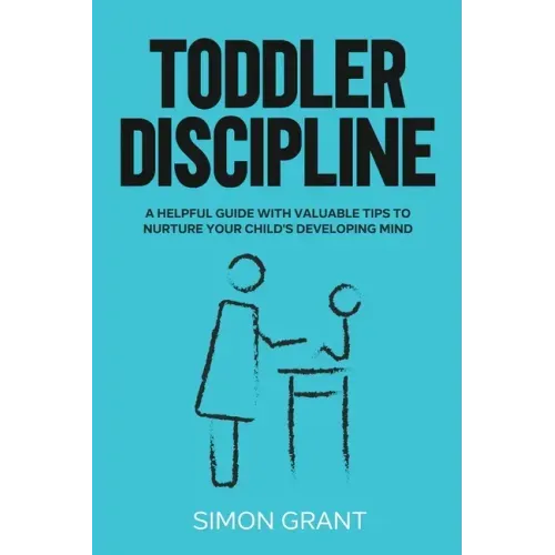 Toddler Discipline: A Helpful Guide With Valuable Tips to Nurture Your Child's Developing Mind