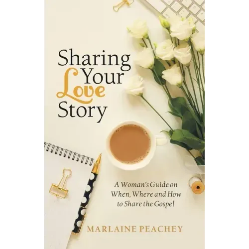 Sharing Your Love Story: A Woman's Guide on When, Where and How to Share the Gospel
