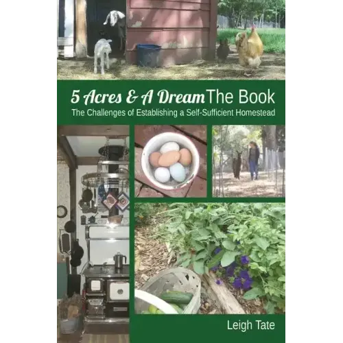5 Acres & A Dream The Book: The Challenges of Establishing a Self-Sufficient Homestead