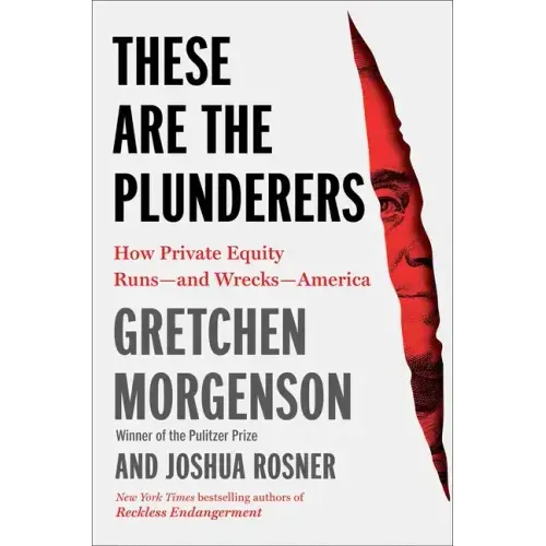 These Are the Plunderers: How Private Equity Runs--And Wrecks--America