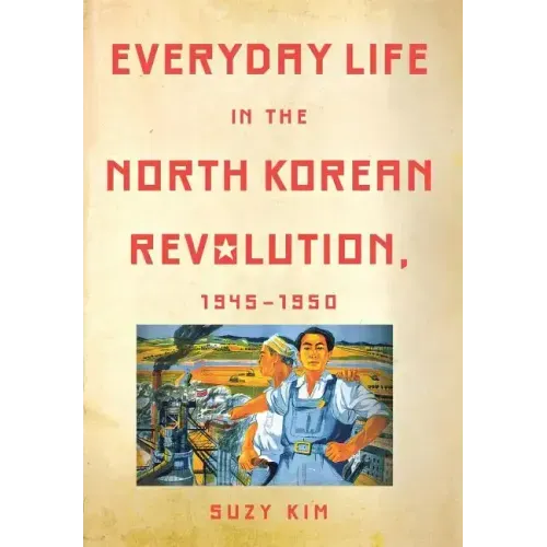 Everyday Life in the North Korean Revolution, 1945-1950