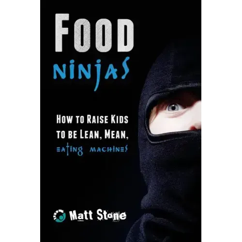 Food Ninjas: How to Raise Kids to Be Lean, Mean, Eating Machines