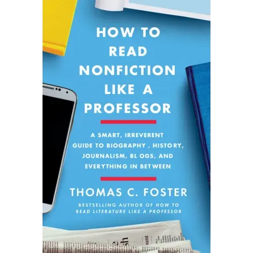How to Read Nonfiction Like a Professor: A Smart, Irreverent Guide to Biography, History, Journalism, Blogs, and Everything in Between